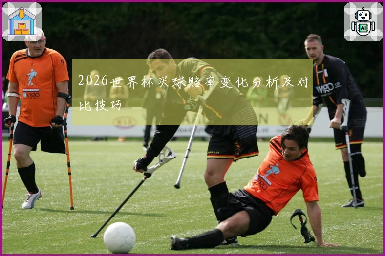 2026世界杯买球赔率变化分析及对比技巧