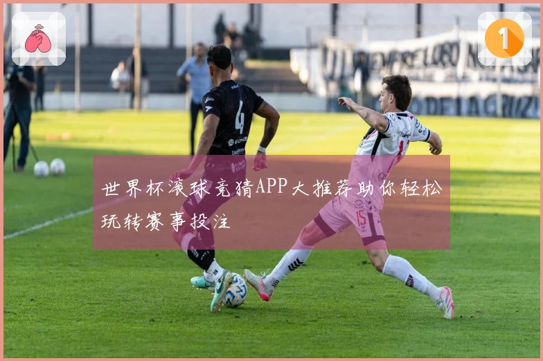 世界杯滚球竞猜APP大推荐助你轻松玩转赛事投注