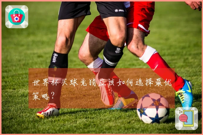 世界杯买球竞猜应该如何选择最优策略？