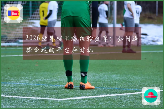 2026世界杯买球经验分享：如何选择合适的平台和时机