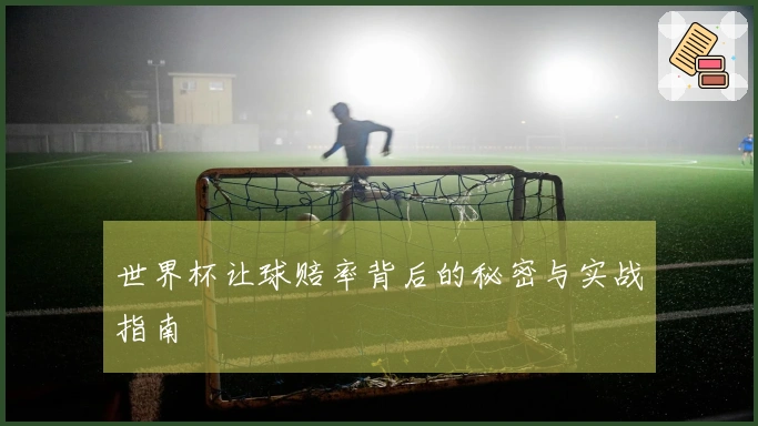 世界杯让球赔率背后的秘密与实战指南