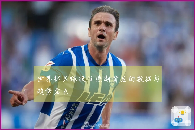 世界杯买球投注热潮背后的数据与趋势盘点