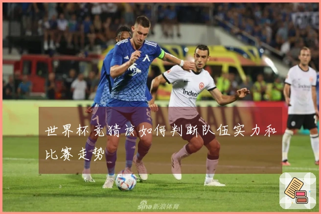世界杯竞猜该如何判断队伍实力和比赛走势