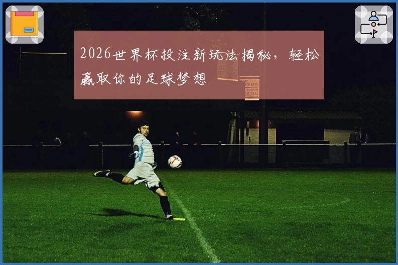2026世界杯投注新玩法揭秘，轻松赢取你的足球梦想