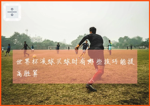 世界杯滚球买球时有哪些技巧能提高胜算