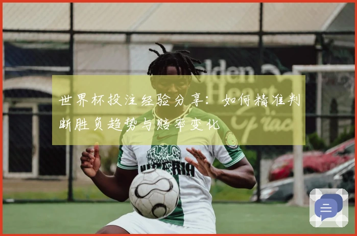 世界杯投注经验分享：如何精准判断胜负趋势与赔率变化