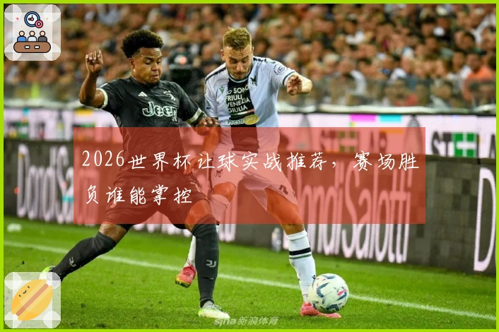 2026世界杯让球实战推荐，赛场胜负谁能掌控