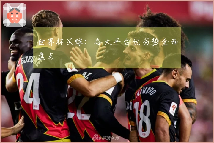 世界杯买球：各大平台优劣势全面盘点