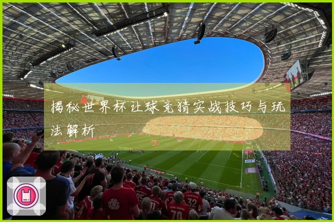 揭秘世界杯让球竞猜实战技巧与玩法解析