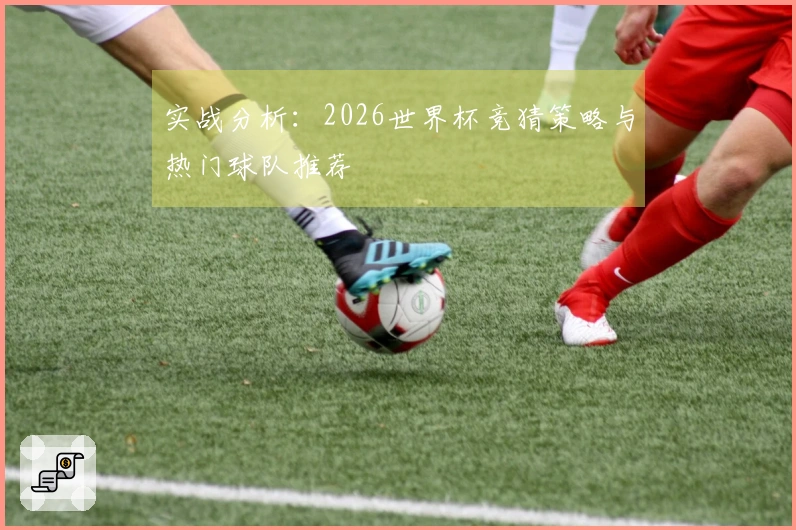 实战分析：2026世界杯竞猜策略与热门球队推荐