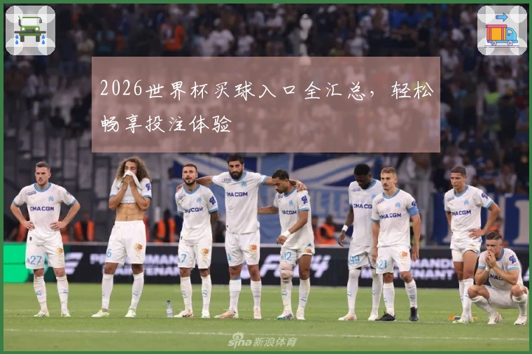 2026世界杯买球入口全汇总，轻松畅享投注体验