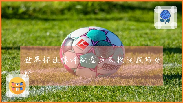世界杯让球详细盘点及投注技巧分析