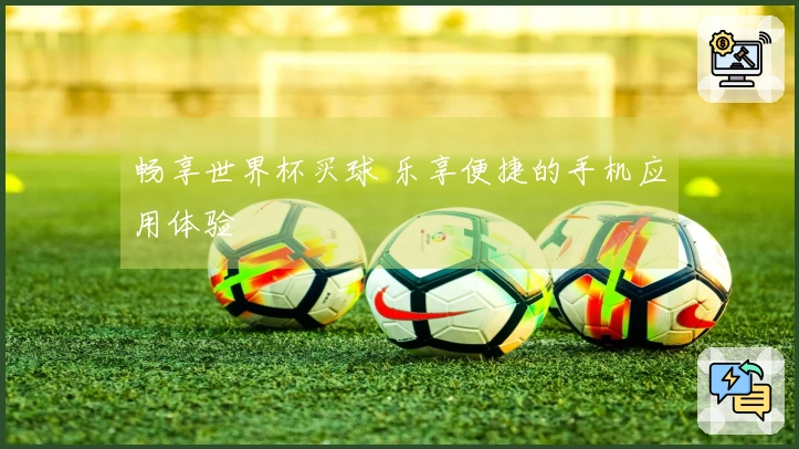 畅享世界杯买球 乐享便捷的手机应用体验