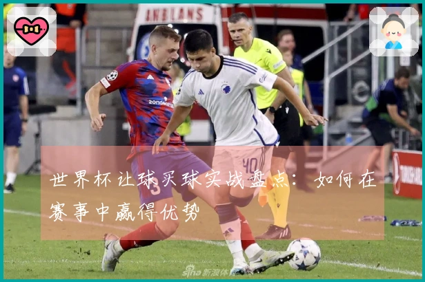 世界杯让球买球实战盘点：如何在赛事中赢得优势