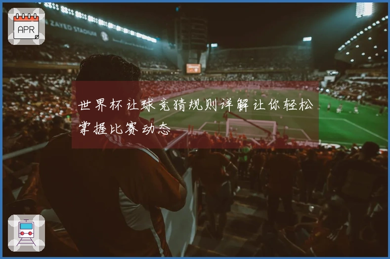 世界杯让球竞猜规则详解让你轻松掌握比赛动态